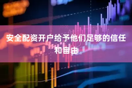 安全配资开户给予他们足够的信任和自由