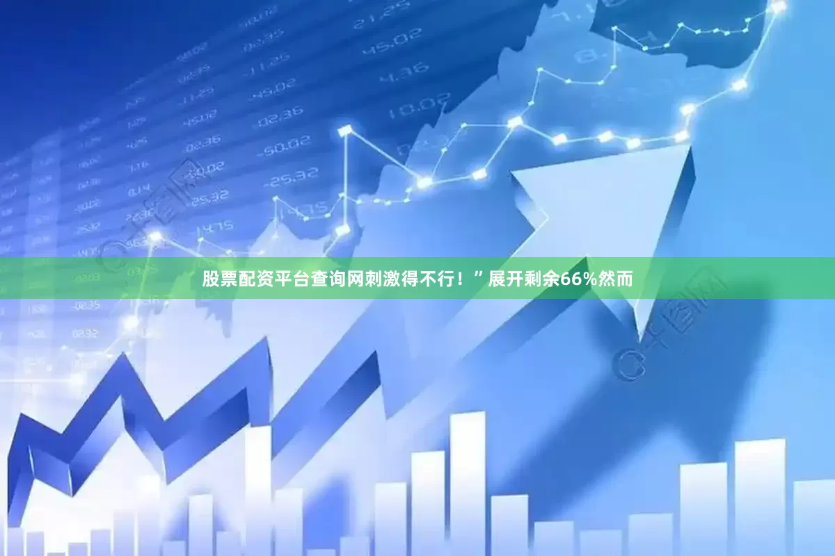 股票配资平台查询网刺激得不行！”展开剩余66%然而