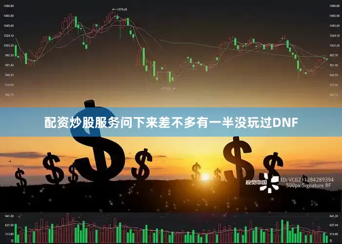配资炒股服务问下来差不多有一半没玩过DNF