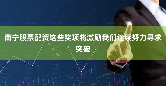南宁股票配资这些奖项将激励我们继续努力寻求突破