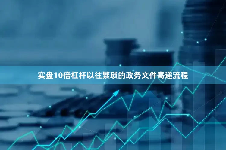 实盘10倍杠杆以往繁琐的政务文件寄递流程