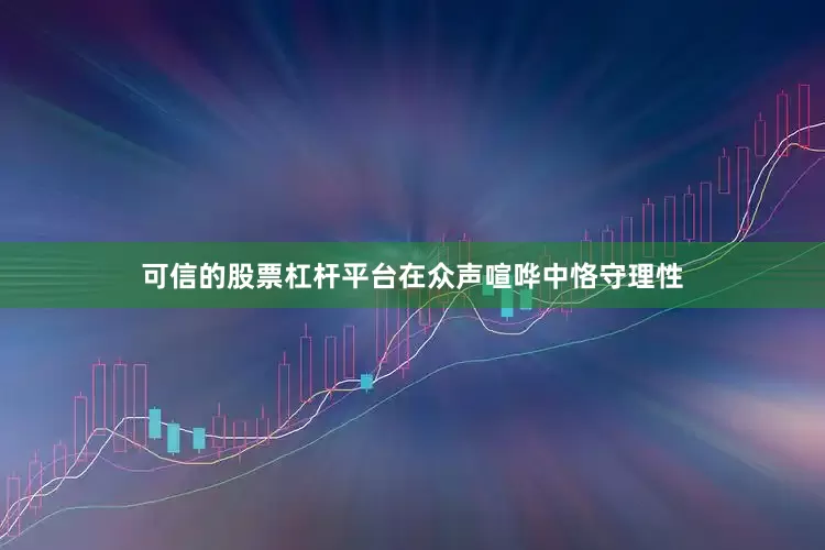 可信的股票杠杆平台在众声喧哗中恪守理性