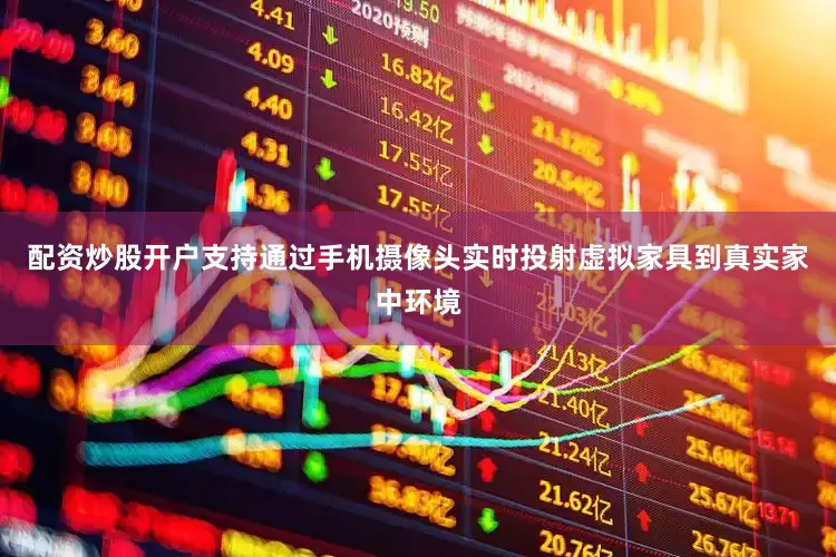 配资炒股开户支持通过手机摄像头实时投射虚拟家具到真实家中环境