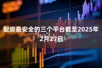 配资最安全的三个平台截至2025年2月27日