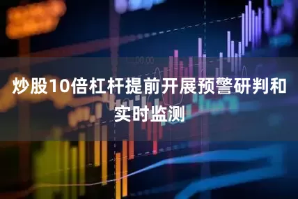 炒股10倍杠杆提前开展预警研判和实时监测