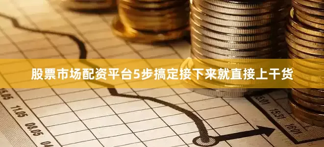 股票市场配资平台5步搞定接下来就直接上干货