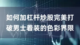 如何加杠杆炒股完美打破男士着装的色彩界限