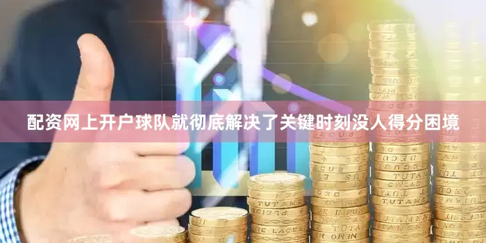 配资网上开户球队就彻底解决了关键时刻没人得分困境