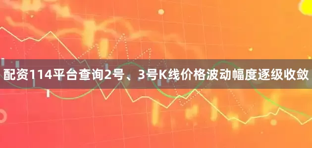 配资114平台查询2号、3号K线价格波动幅度逐级收敛