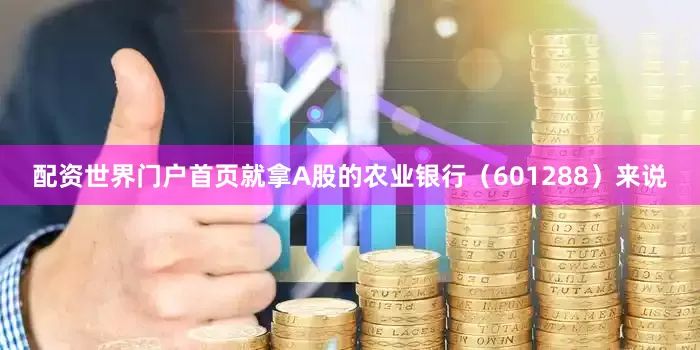 配资世界门户首页　　就拿A股的农业银行（601288）来说