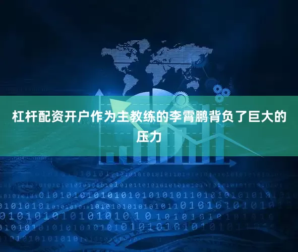 杠杆配资开户作为主教练的李霄鹏背负了巨大的压力