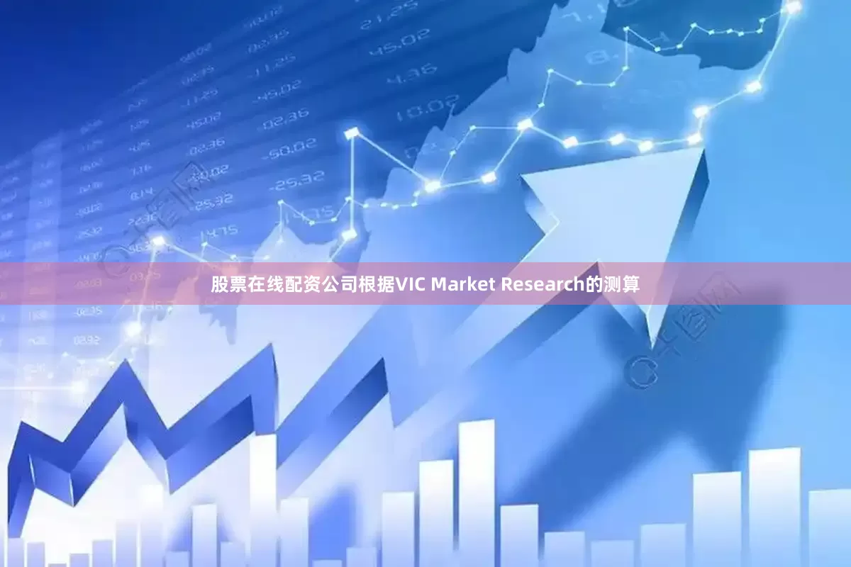 股票在线配资公司根据VIC Market Research的测算