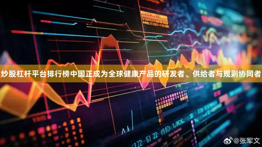 炒股杠杆平台排行榜中国正成为全球健康产品的研发者、供给者与规则协同者