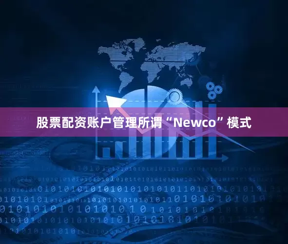 股票配资账户管理所谓“Newco”模式