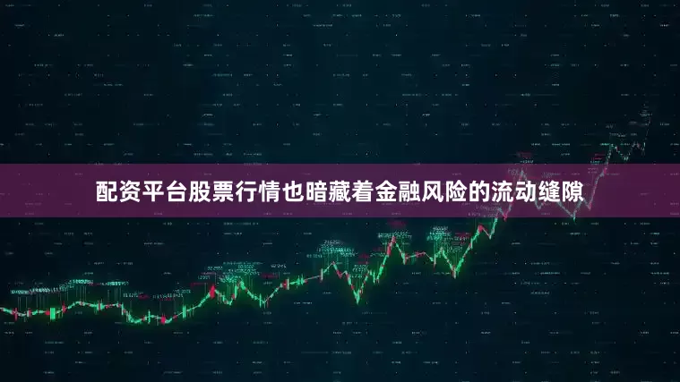配资平台股票行情也暗藏着金融风险的流动缝隙