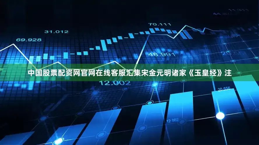 中国股票配资网官网在线客服汇集宋金元明诸家《玉皇经》注