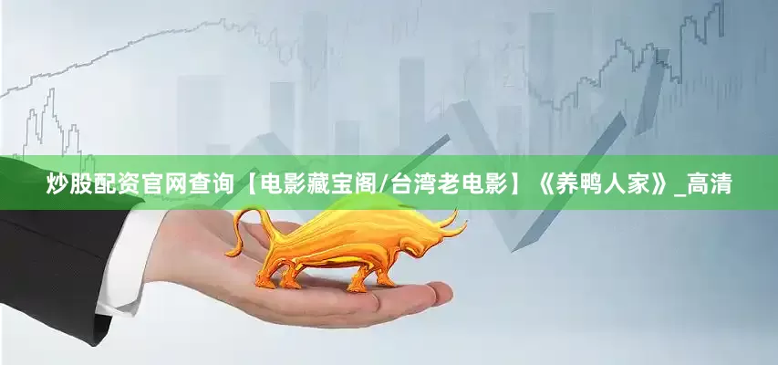 炒股配资官网查询【电影藏宝阁/台湾老电影】《养鸭人家》_高清