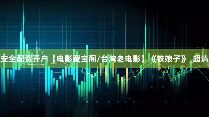 安全配资开户【电影藏宝阁/台湾老电影】《铁娘子》_超清