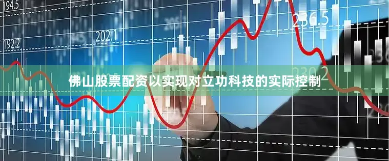 佛山股票配资以实现对立功科技的实际控制