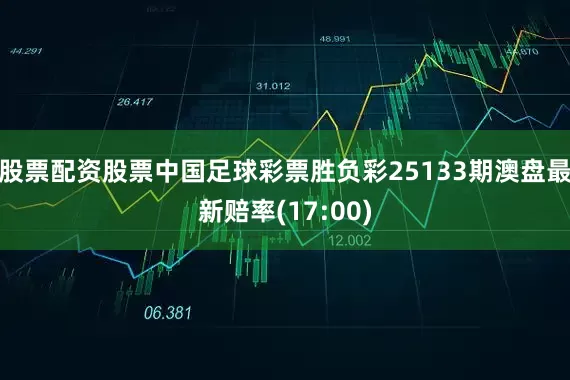 股票配资股票中国足球彩票胜负彩25133期澳盘最新赔率(17:00)