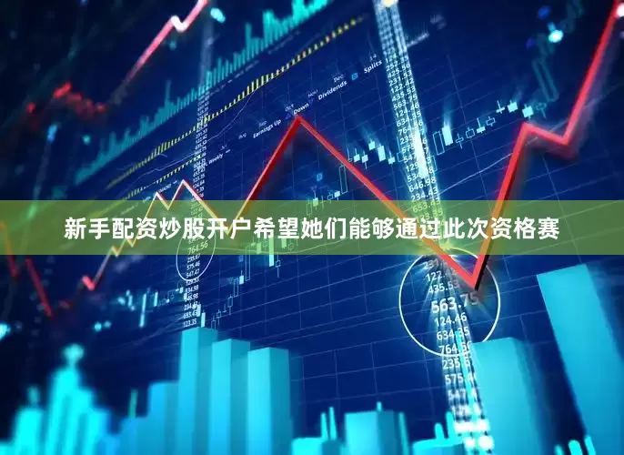 新手配资炒股开户希望她们能够通过此次资格赛