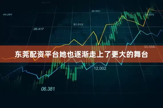 东莞配资平台她也逐渐走上了更大的舞台