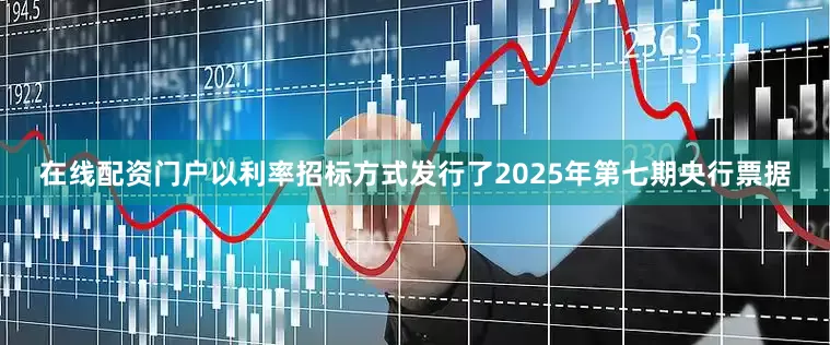 在线配资门户以利率招标方式发行了2025年第七期央行票据