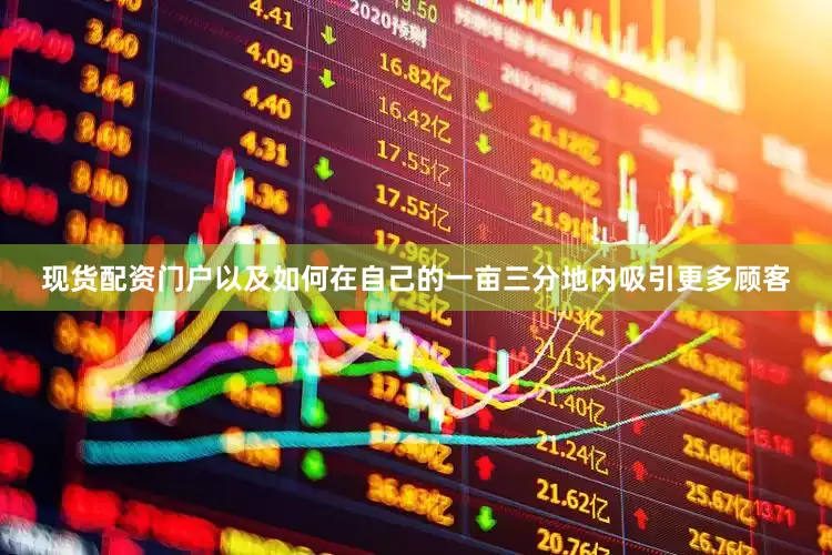 现货配资门户以及如何在自己的一亩三分地内吸引更多顾客