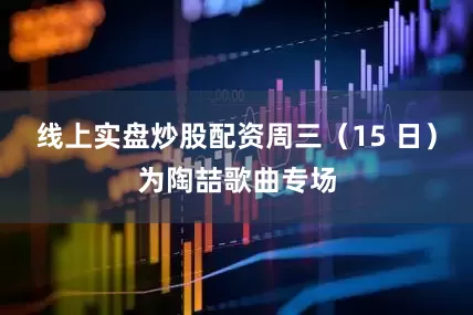 线上实盘炒股配资周三（15 日）为陶喆歌曲专场