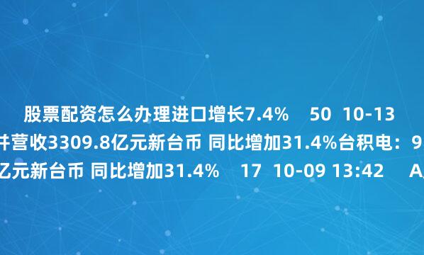股票配资怎么办理进口增长7.4%    50  10-13 11:00     台积电：9月合并营收3309.8亿元新台币 同比增加31.4%台积电：9月合并营收3309.8亿元新台币 同比增加31.4%    17  10-09 13:42     A股复牌提示：3股今日复牌A股复牌提示：3股今日复牌    0  09-30 09:02     A股分红派息转增一览（9月30日）：3股今日股权登