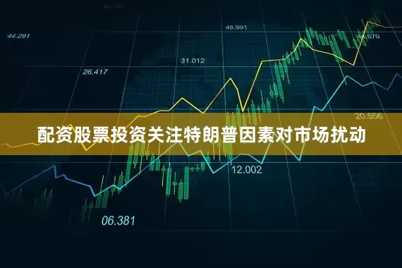 配资股票投资关注特朗普因素对市场扰动