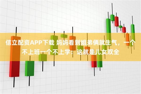 信立配资APP下载 妈妈看到姐弟俩就生气，一个不上班一个不上学：这就是儿女双全