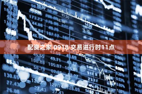 配资之家 0918 交易进行时11点