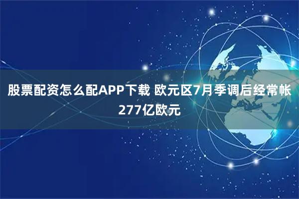 股票配资怎么配APP下载 欧元区7月季调后经常帐277亿欧元