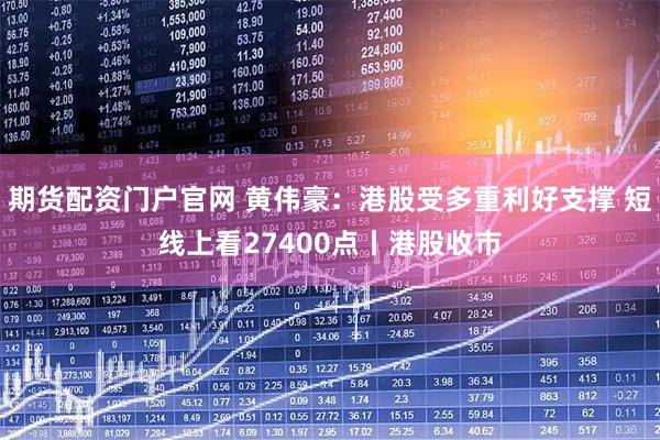 期货配资门户官网 黄伟豪：港股受多重利好支撑 短线上看27400点丨港股收市