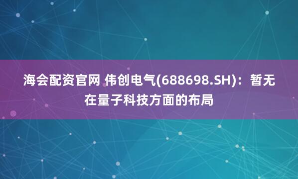 海会配资官网 伟创电气(688698.SH)：暂无在量子科技方面的布局