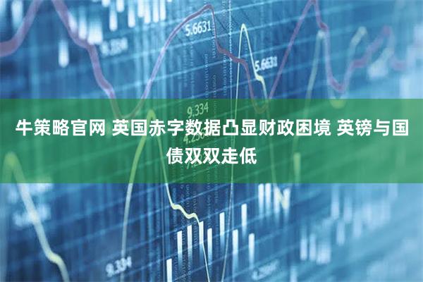 牛策略官网 英国赤字数据凸显财政困境 英镑与国债双双走低