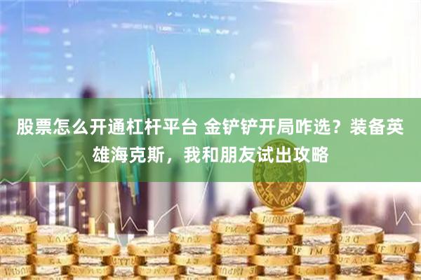 股票怎么开通杠杆平台 金铲铲开局咋选？装备英雄海克斯，我和朋友试出攻略