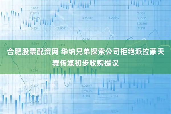 合肥股票配资网 华纳兄弟探索公司拒绝派拉蒙天舞传媒初步收购提议