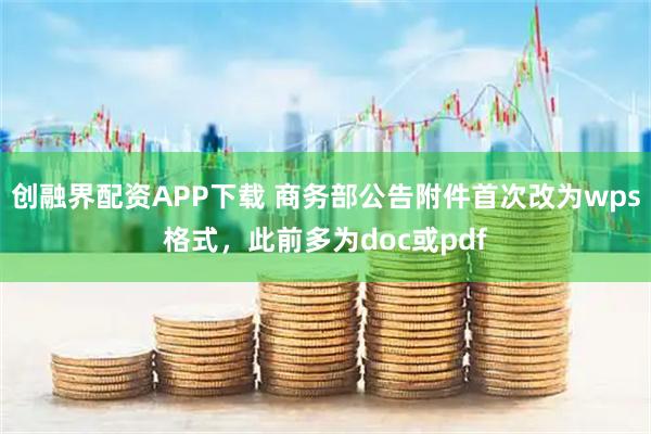 创融界配资APP下载 商务部公告附件首次改为wps格式，此前多为doc或pdf