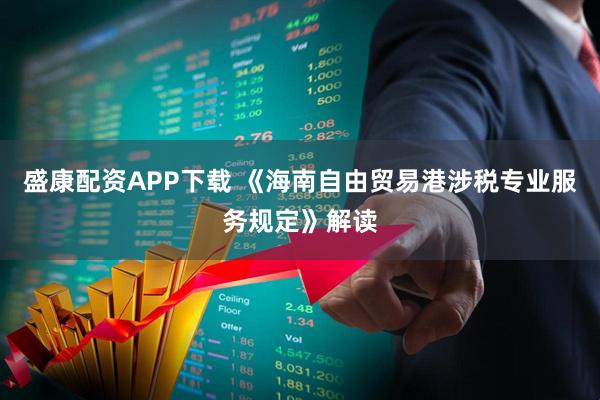 盛康配资APP下载 《海南自由贸易港涉税专业服务规定》解读