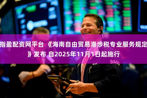 指盈配资网平台 《海南自由贸易港涉税专业服务规定》发布 自2025年11月1日起施行