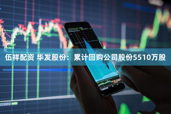 伍祥配资 华发股份：累计回购公司股份5510万股