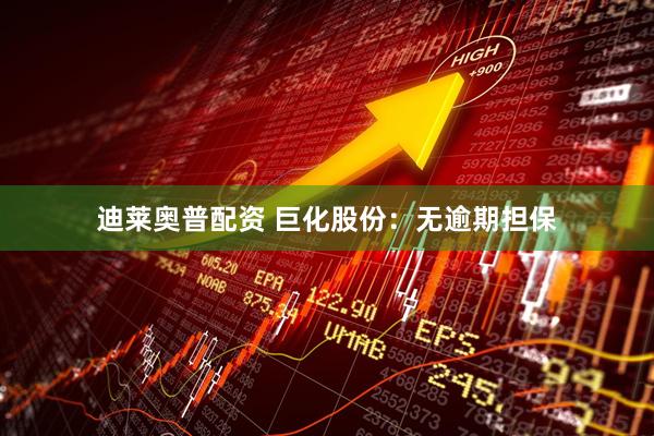 迪莱奥普配资 巨化股份：无逾期担保