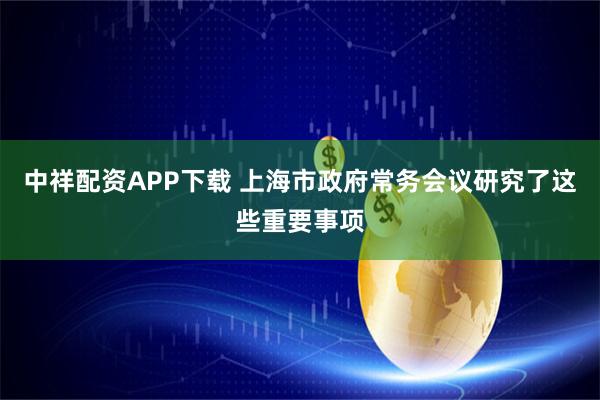 中祥配资APP下载 上海市政府常务会议研究了这些重要事项