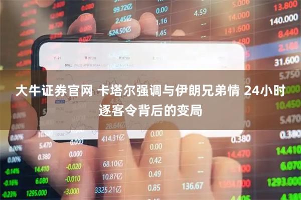 大牛证券官网 卡塔尔强调与伊朗兄弟情 24小时逐客令背后的变局
