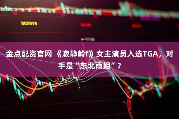 金点配资官网 《寂静岭f》女主演员入选TGA，对手是“东北雨姐”？