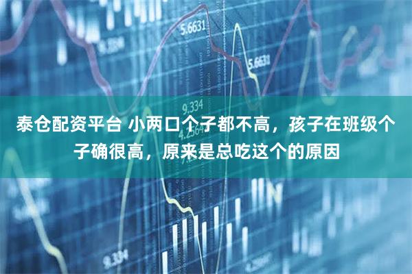 泰仓配资平台 小两口个子都不高，孩子在班级个子确很高，原来是总吃这个的原因
