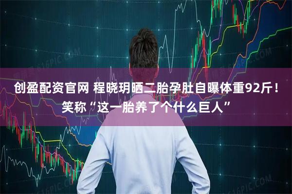 创盈配资官网 程晓玥晒二胎孕肚自曝体重92斤！笑称“这一胎养了个什么巨人”