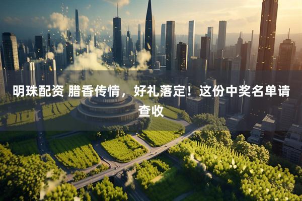 明珠配资 腊香传情，好礼落定！这份中奖名单请查收